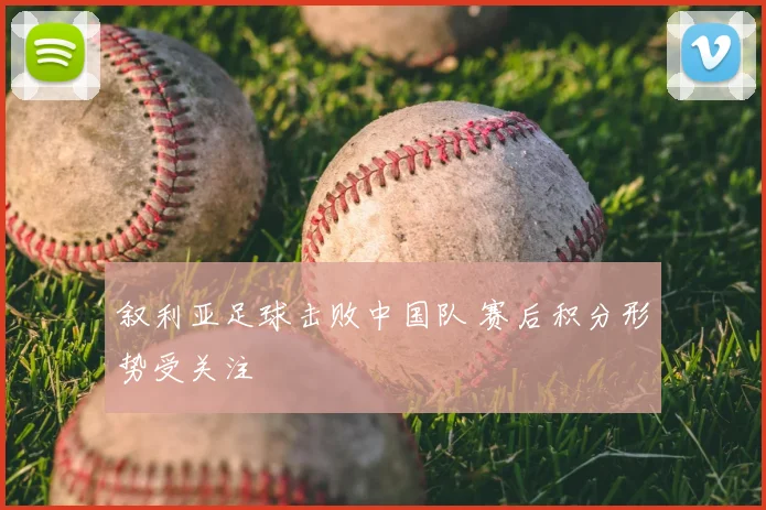 叙利亚足球击败中国队 赛后积分形势受关注