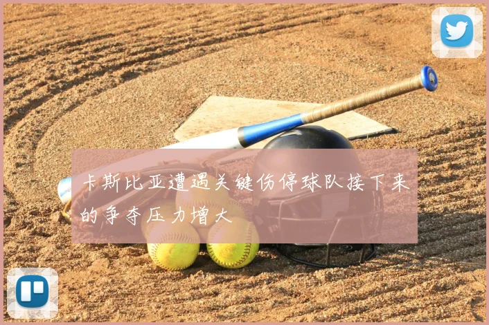 卡斯比亚遭遇关键伤停球队接下来的争夺压力增大