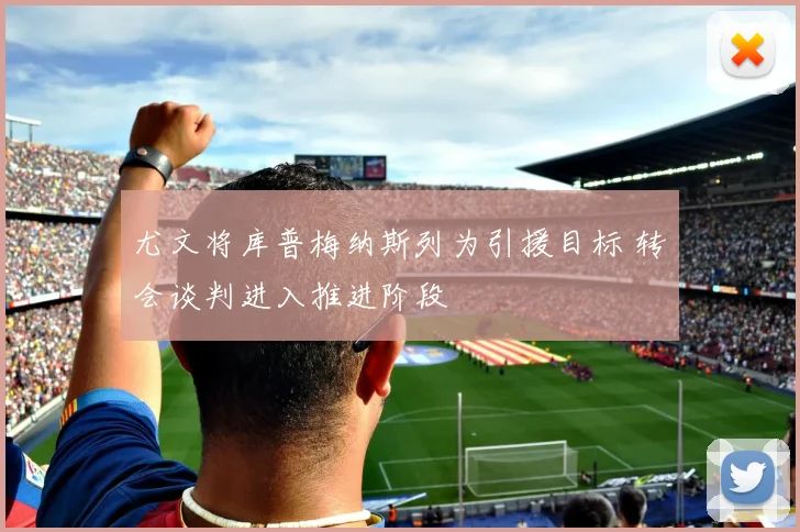 尤文将库普梅纳斯列为引援目标 转会谈判进入推进阶段